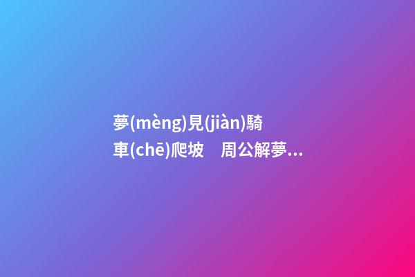 夢(mèng)見(jiàn)騎車(chē)爬坡　周公解夢(mèng)之夢(mèng)到騎車(chē)爬坡